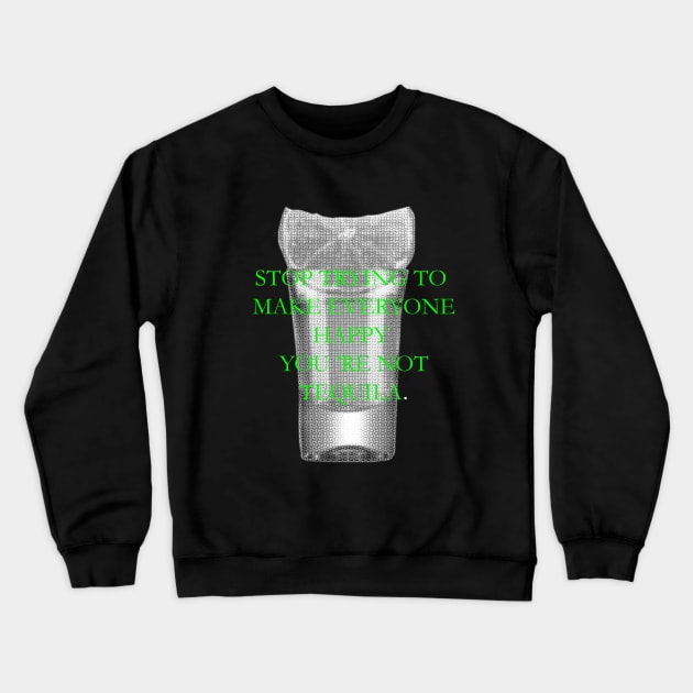 Stop trying to make everyone happy, you 're not tequila Crewneck Sweatshirt by ZOO OFFICIAL